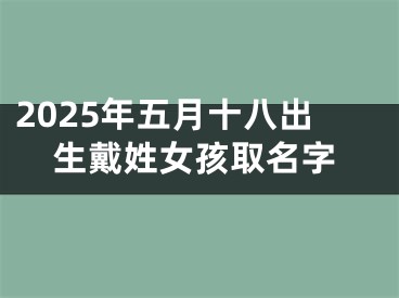 2025年五月十八出生戴姓女孩取名字