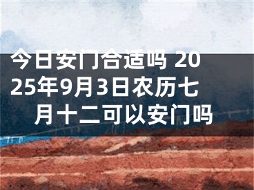 今日安门合适吗 2025年9月3日农历七月十二可以安门吗