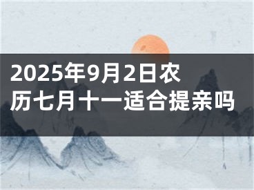 2025年9月2日农历七月十一适合提亲吗