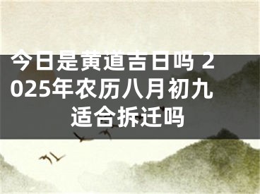 今日是黄道吉日吗 2025年农历八月初九适合拆迁吗