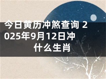 今日黄历冲煞查询 2025年9月12日冲什么生肖