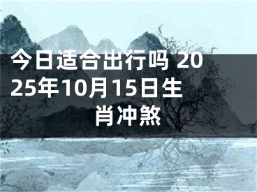 今日适合出行吗 2025年10月15日生肖冲煞