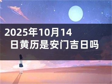 2025年10月14日黄历是安门吉日吗