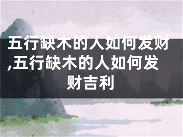 五行缺木的人如何发财,五行缺木的人如何发财吉利