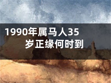 1990年属马人35岁正缘何时到