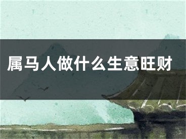 属马人做什么生意旺财