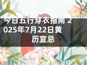 今日五行穿衣指南 2025年7月22日黄历宜忌