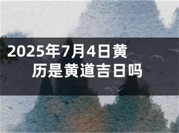 2025年7月4日黄历是黄道吉日吗