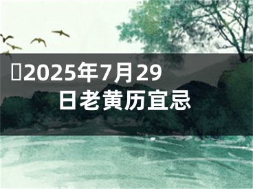 ​2025年7月29日老黄历宜忌