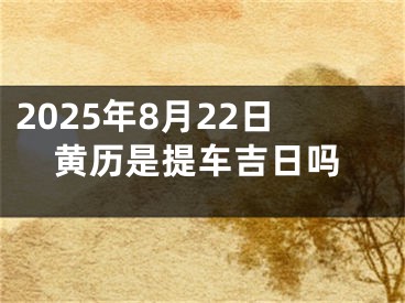 2025年8月22日黄历是提车吉日吗