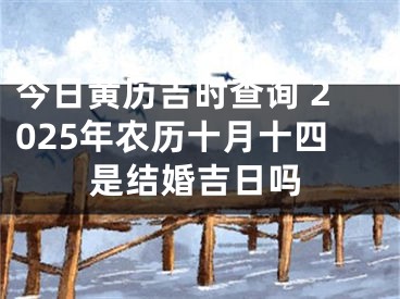 今日黄历吉时查询 2025年农历十月十四是结婚吉日吗