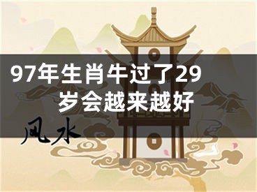 97年生肖牛过了29岁会越来越好