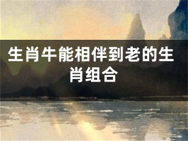 生肖牛能相伴到老的生肖组合
