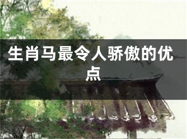 生肖马最令人骄傲的优点