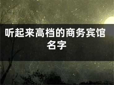 听起来高档的商务宾馆名字