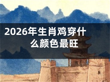 2026年生肖鸡穿什么颜色最旺
