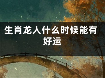 生肖龙人什么时候能有好运