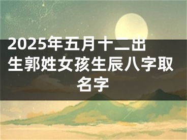 2025年五月十二出生郭姓女孩生辰八字取名字
