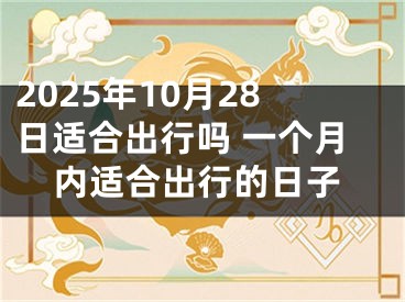 2025年10月28日适合出行吗 一个月内适合出行的日子