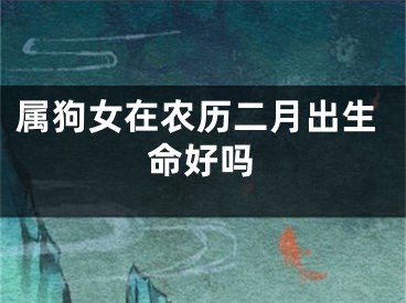 属狗女在农历二月出生命好吗