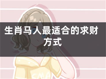 生肖马人最适合的求财方式
