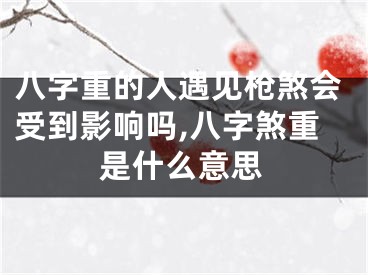 八字重的人遇见枪煞会受到影响吗,八字煞重是什么意思