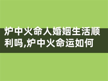 炉中火命人婚姻生活顺利吗,炉中火命运如何