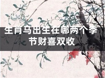 生肖马出生在哪两个季节财喜双收