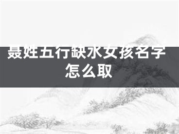 聂姓五行缺水女孩名字怎么取