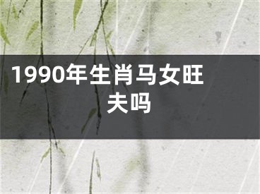 1990年生肖马女旺夫吗