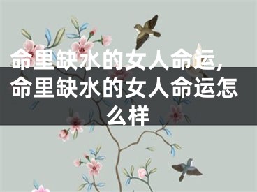 命里缺水的女人命运,命里缺水的女人命运怎么样
