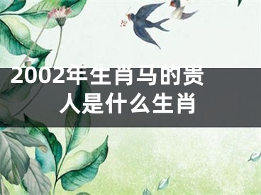 2002年生肖马的贵人是什么生肖