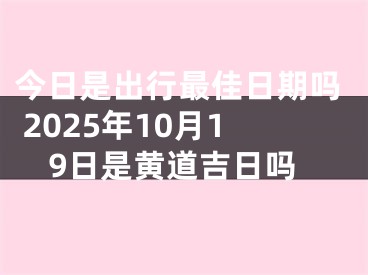 今日是出行最佳日期吗 2025年10月19日是黄道吉日吗