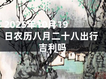 2025年10月19日农历八月二十八出行吉利吗