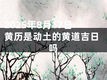 2025年8月17日黄历是动土的黄道吉日吗