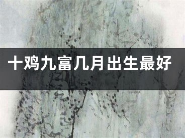 十鸡九富几月出生最好