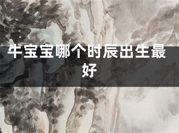 牛宝宝哪个时辰出生最好