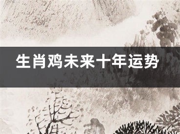 生肖鸡未来十年运势