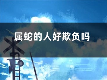 属蛇的人好欺负吗