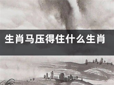 生肖马压得住什么生肖