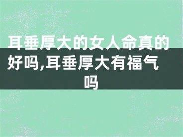 耳垂厚大的女人命真的好吗,耳垂厚大有福气吗