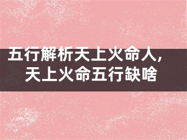 五行解析天上火命人,天上火命五行缺啥