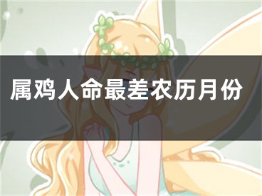 属鸡人命最差农历月份