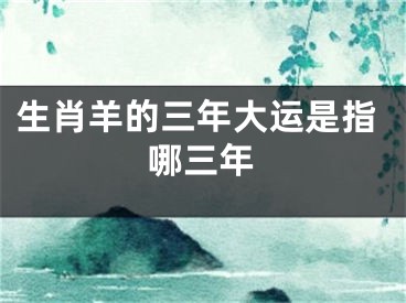 生肖羊的三年大运是指哪三年