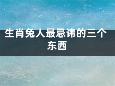 生肖兔人最忌讳的三个东西