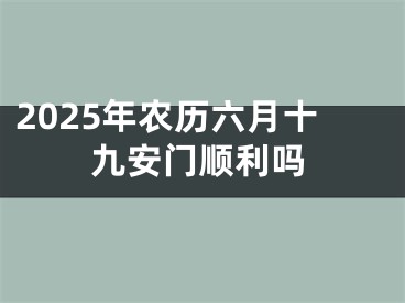 2025年农历六月十九安门顺利吗