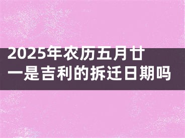 2025年农历五月廿一是吉利的拆迁日期吗
