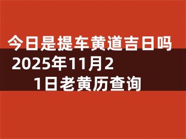今日是提车黄道吉日吗 2025年11月21日老黄历查询