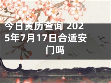 今日黄历查询 2025年7月17日合适安门吗