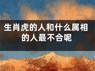 生肖虎的人和什么属相的人最不合呢